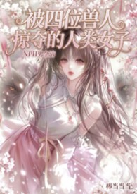 被四位兽人掠夺的人类少女(NPH男全洁)